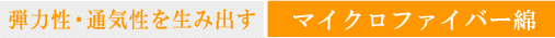 弾力性・通気性を生み出す　マイクロファイバー綿