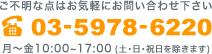 ご不明な点はお気軽にお問い合わせください03-5978-6220月～金10:00-17:00（土・日・祝日を除きます）